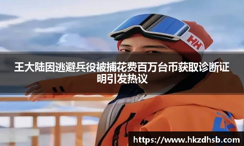 王大陆因逃避兵役被捕花费百万台币获取诊断证明引发热议